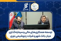 توسعه همکاریهای مالی و سرمایهگذاری میان پتروشیمی نوری و بانک شهر